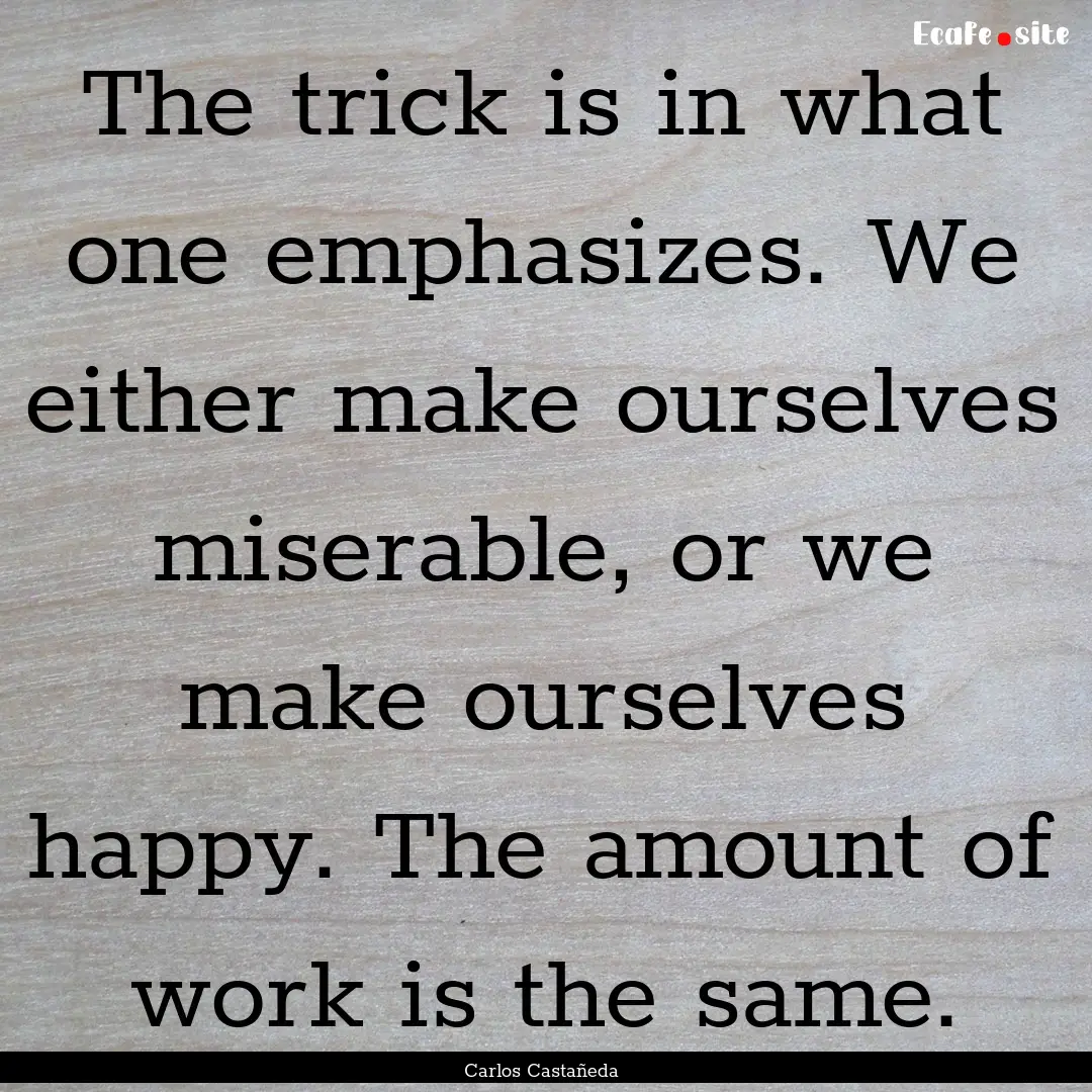 The trick is in what one emphasizes. We either.... : Quote by Carlos Castañeda