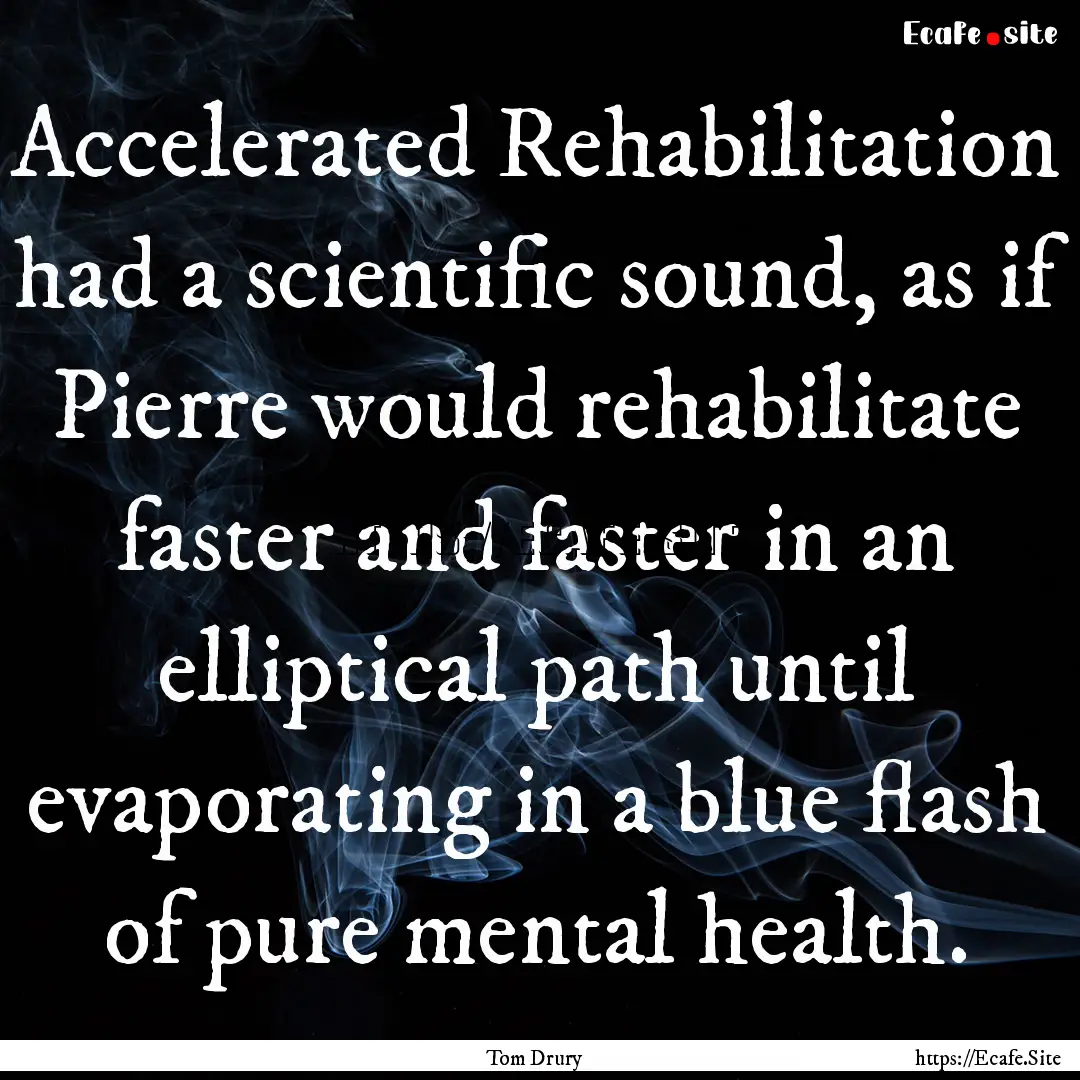 Accelerated Rehabilitation had a scientific.... : Quote by Tom Drury