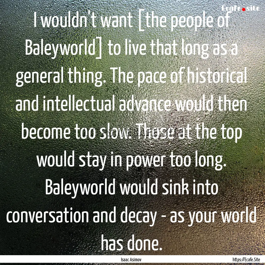 I wouldn't want [the people of Baleyworld].... : Quote by Isaac Asimov