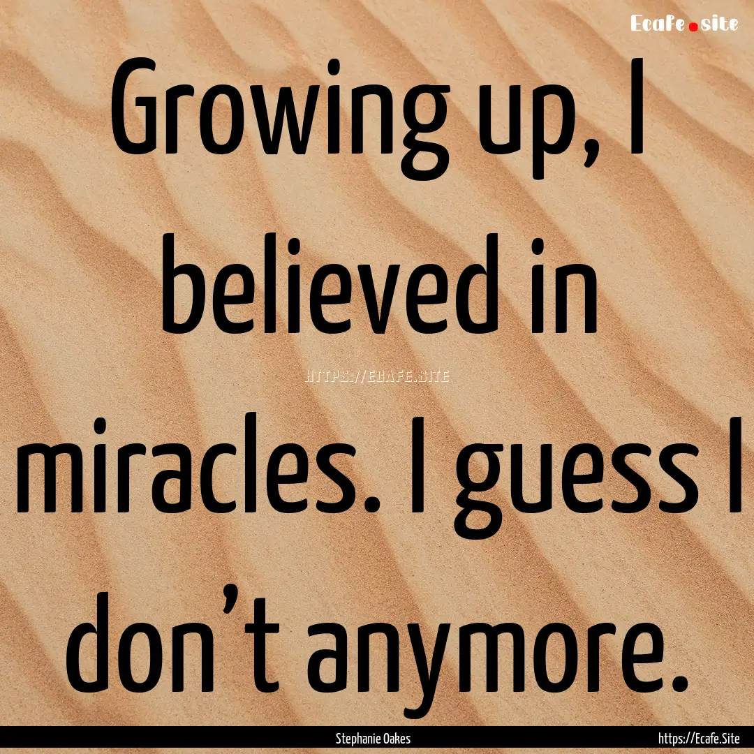 Growing up, I believed in miracles. I guess.... : Quote by Stephanie Oakes