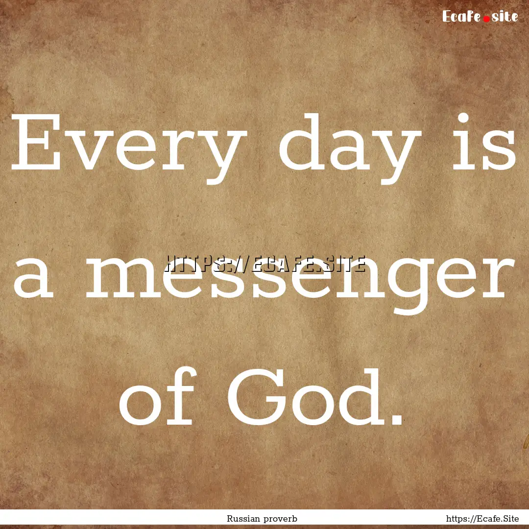 Every day is a messenger of God. : Quote by Russian proverb