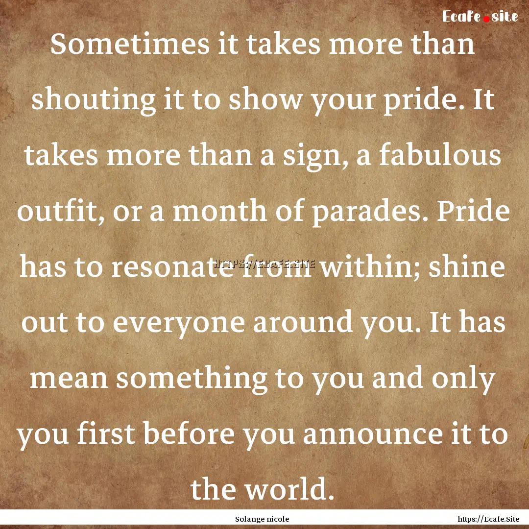 Sometimes it takes more than shouting it.... : Quote by Solange nicole