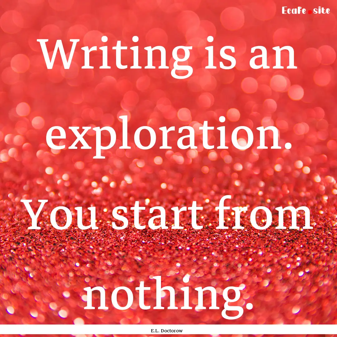 Writing is an exploration. You start from.... : Quote by E.L. Doctorow