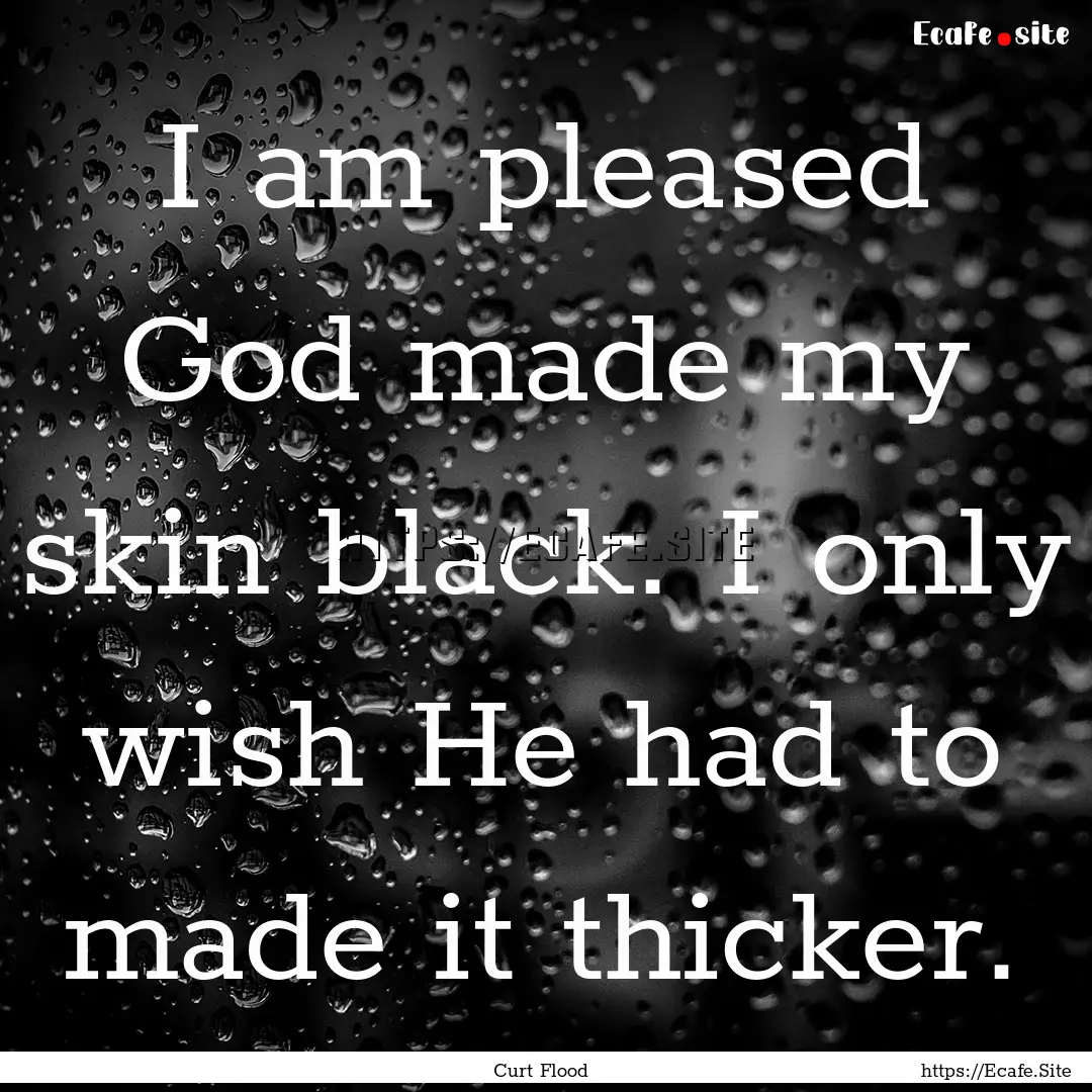 I am pleased God made my skin black. I only.... : Quote by Curt Flood