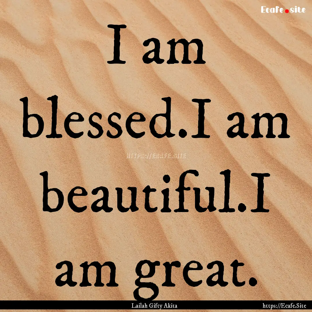 I am blessed.I am beautiful.I am great. : Quote by Lailah Gifty Akita