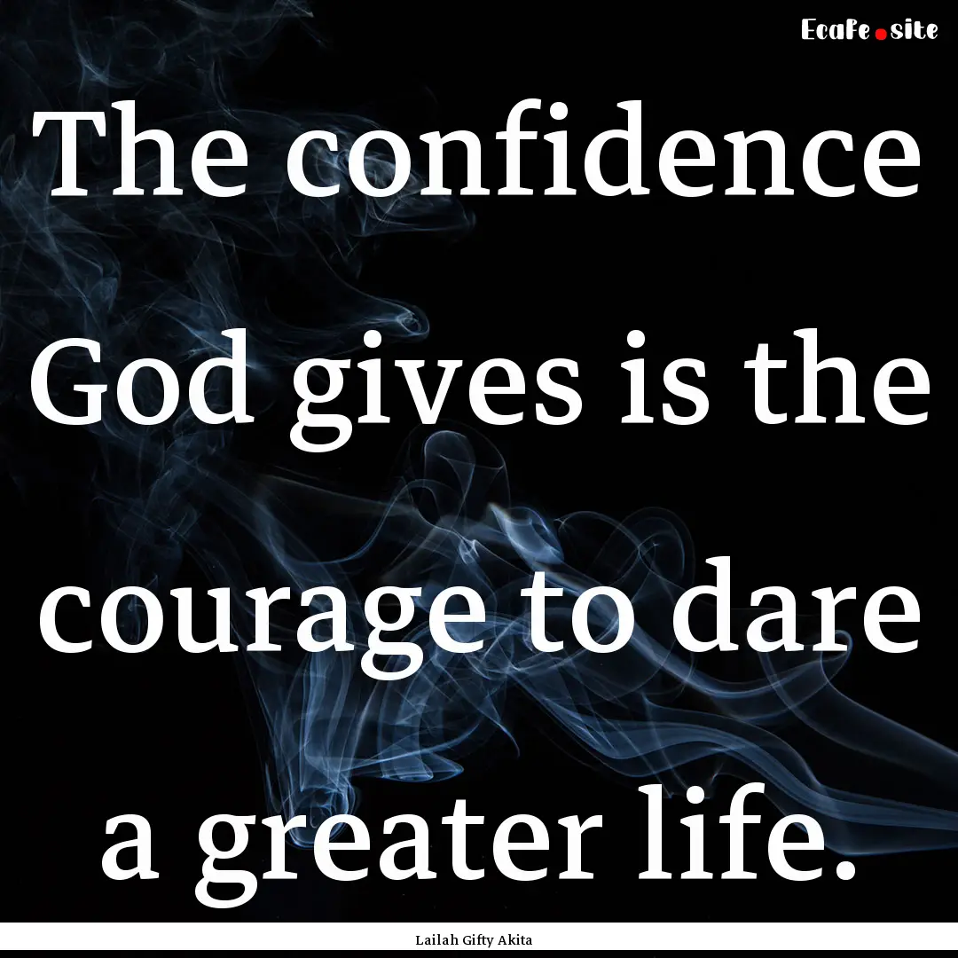 The confidence God gives is the courage to.... : Quote by Lailah Gifty Akita