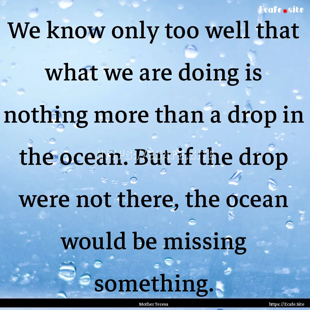 We know only too well that what we are doing.... : Quote by Mother Teresa