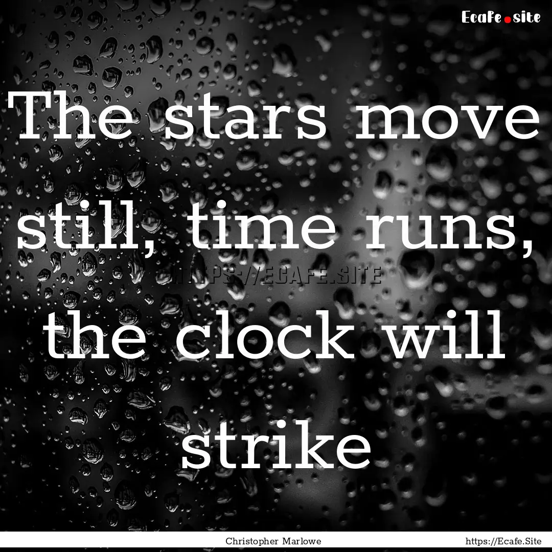 The stars move still, time runs, the clock.... : Quote by Christopher Marlowe