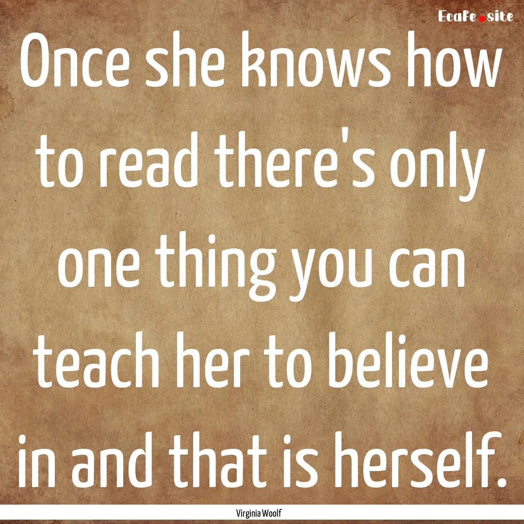 Once she knows how to read there's only one.... : Quote by Virginia Woolf