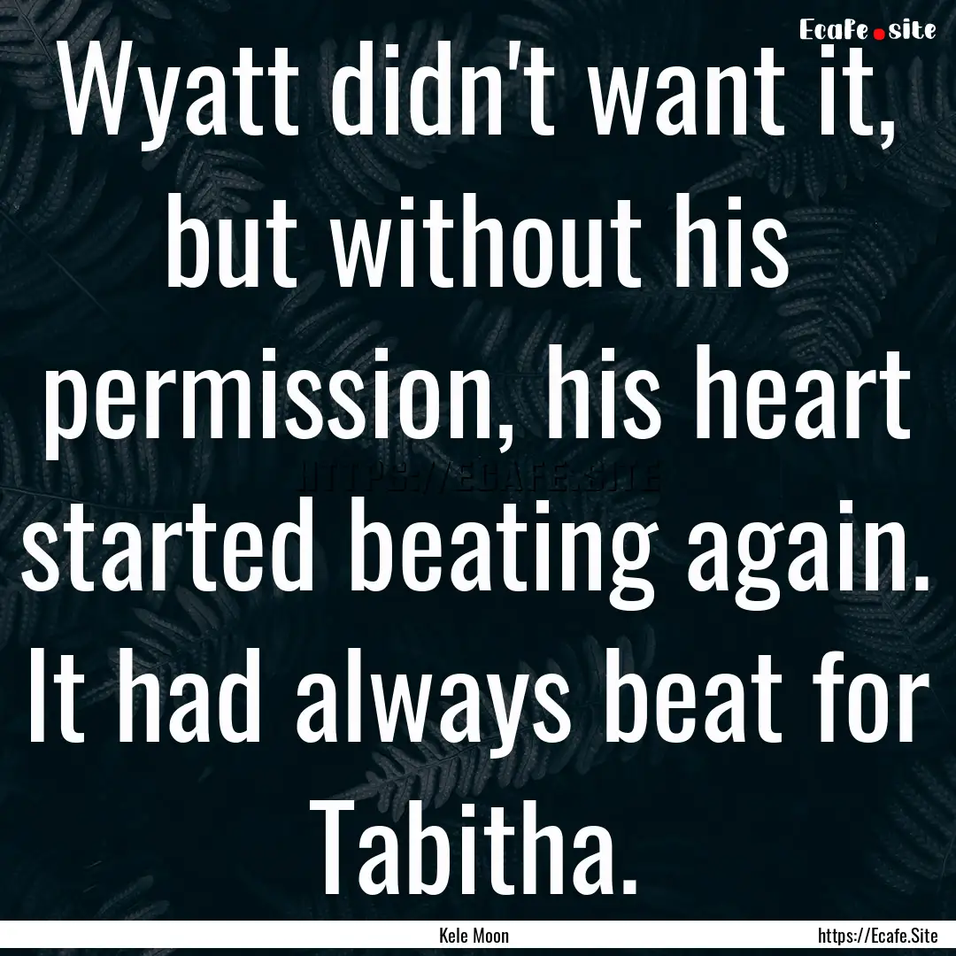 Wyatt didn't want it, but without his permission,.... : Quote by Kele Moon