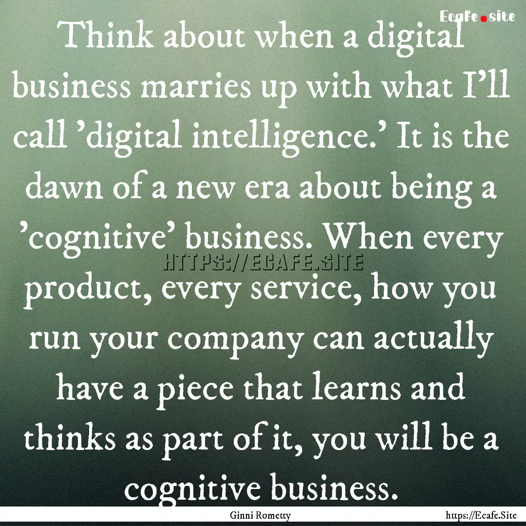 Think about when a digital business marries.... : Quote by Ginni Rometty