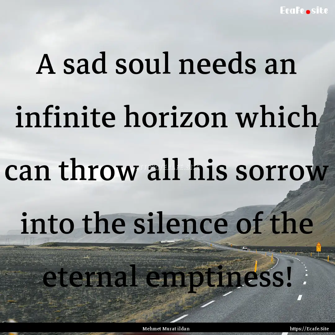 A sad soul needs an infinite horizon which.... : Quote by Mehmet Murat ildan