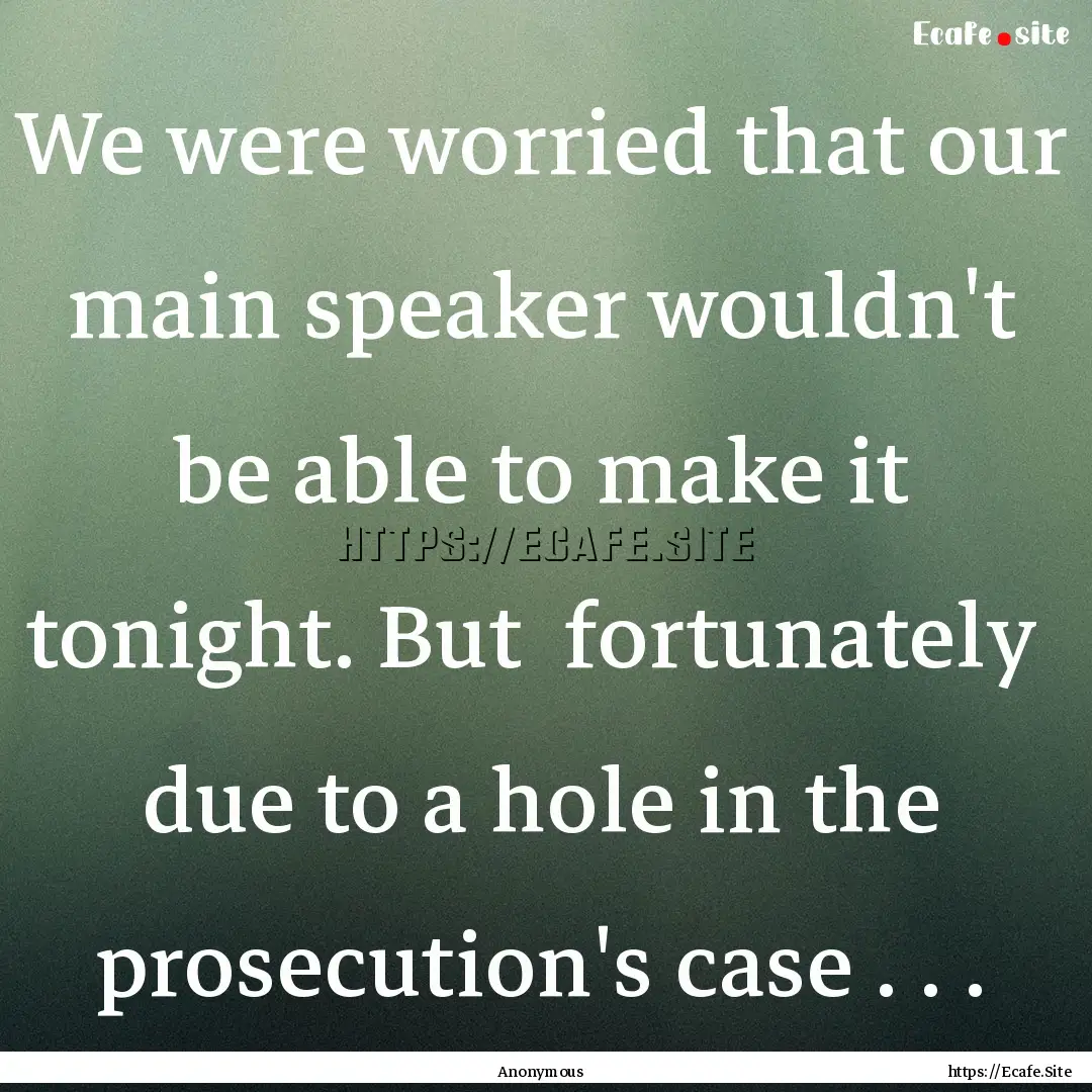 We were worried that our main speaker wouldn't.... : Quote by Anonymous