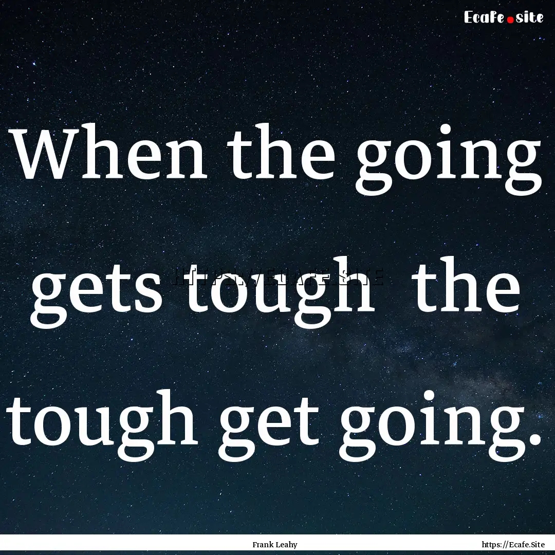 When the going gets tough the tough get.... : Quote by Frank Leahy