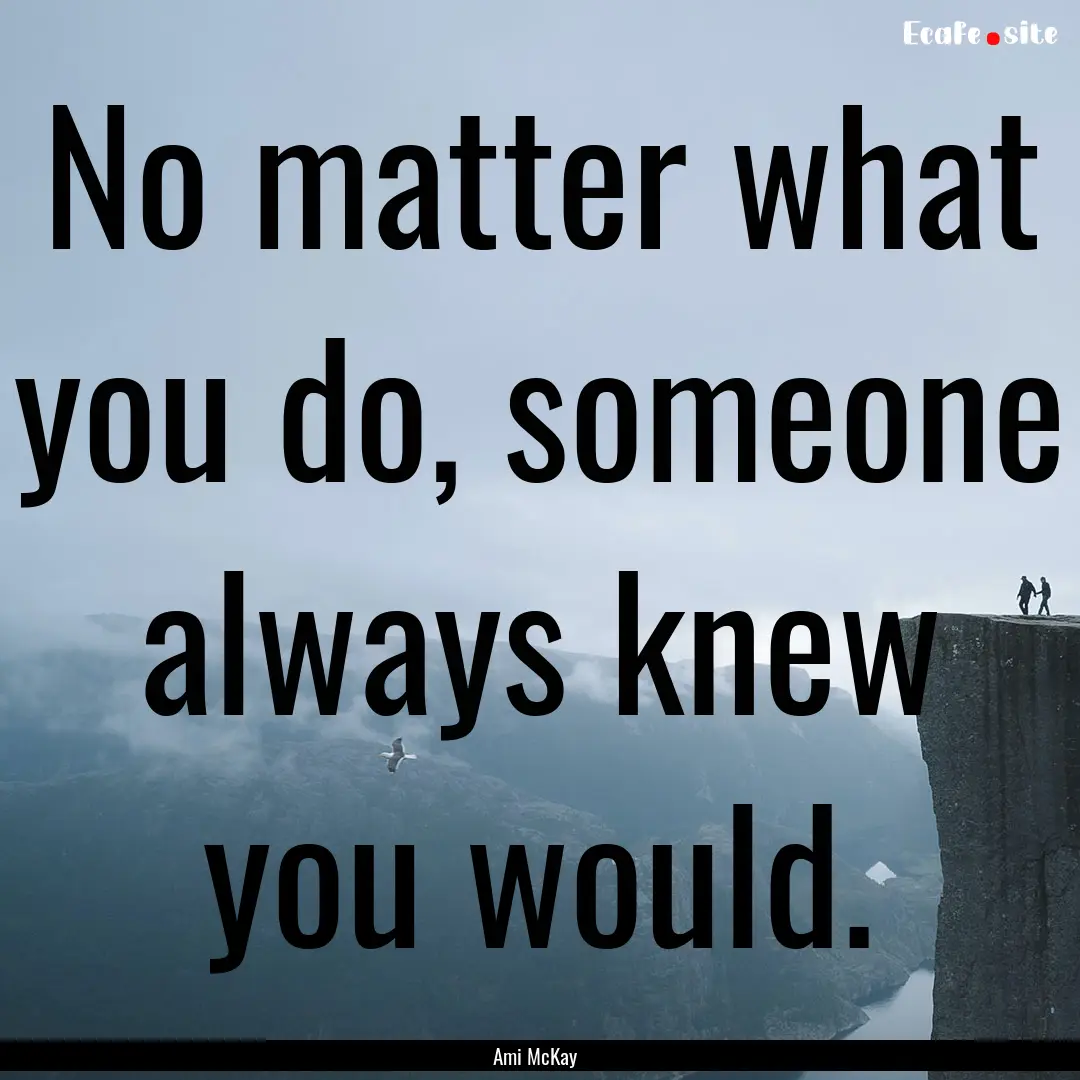 No matter what you do, someone always knew.... : Quote by Ami McKay