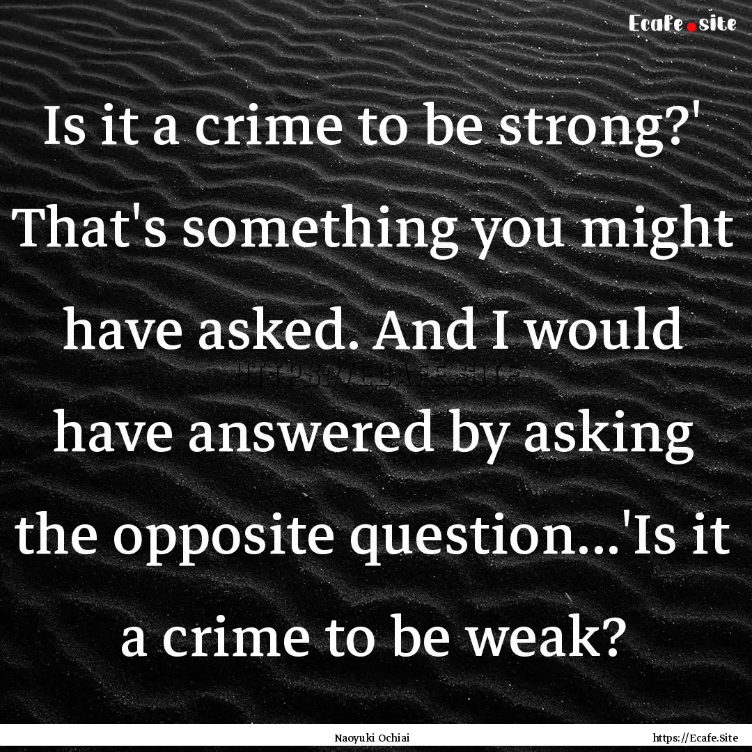 Is it a crime to be strong?' That's something.... : Quote by Naoyuki Ochiai