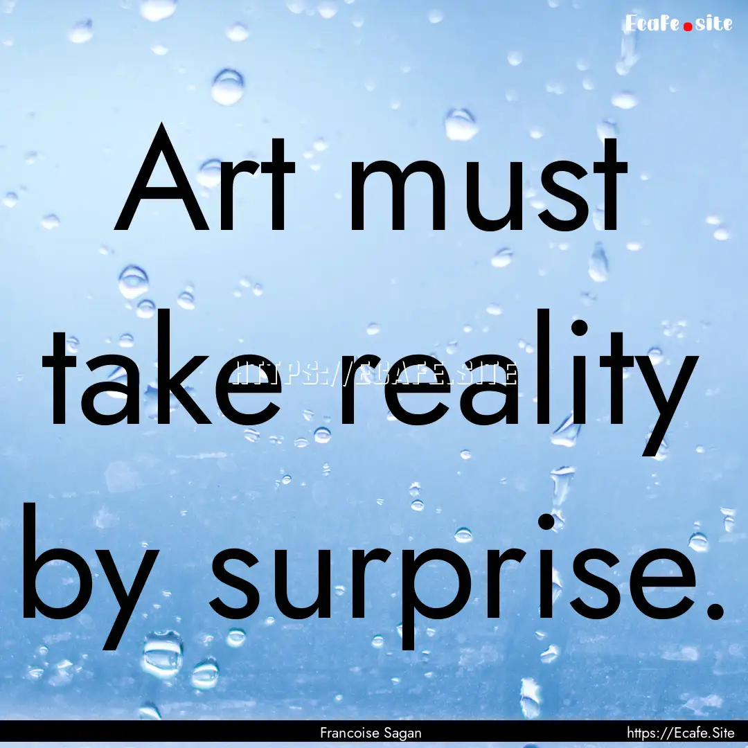 Art must take reality by surprise. : Quote by Francoise Sagan