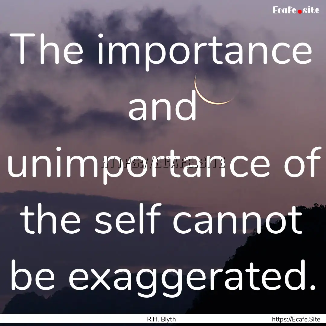 The importance and unimportance of the self.... : Quote by R.H. Blyth