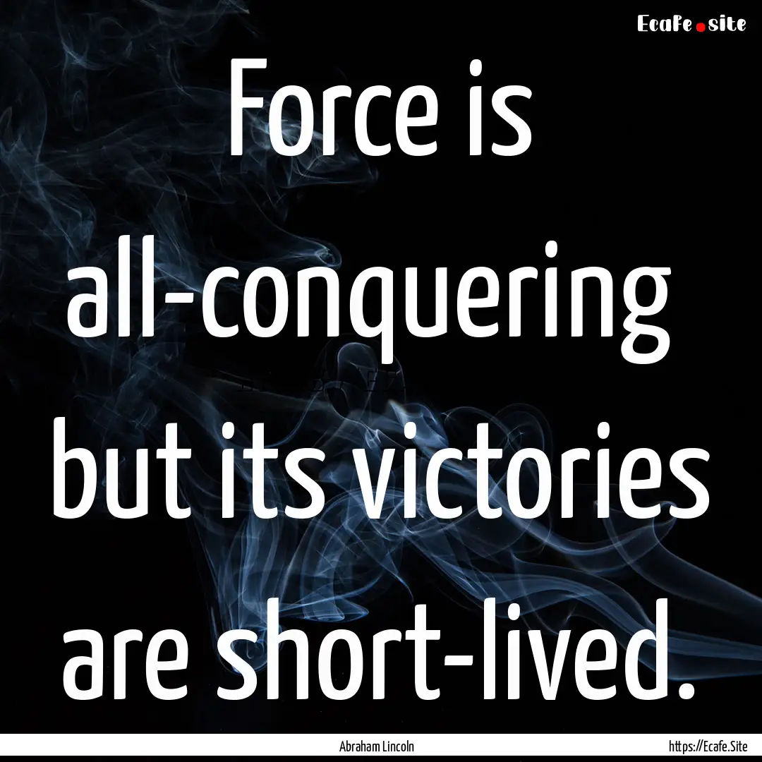 Force is all-conquering but its victories.... : Quote by Abraham Lincoln