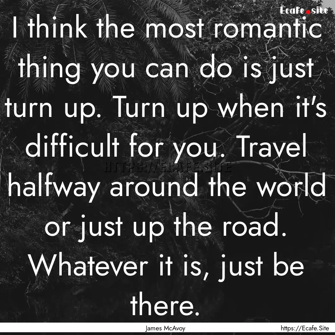 I think the most romantic thing you can do.... : Quote by James McAvoy