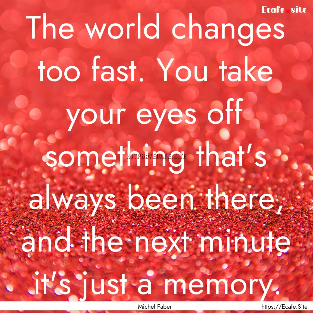 The world changes too fast. You take your.... : Quote by Michel Faber