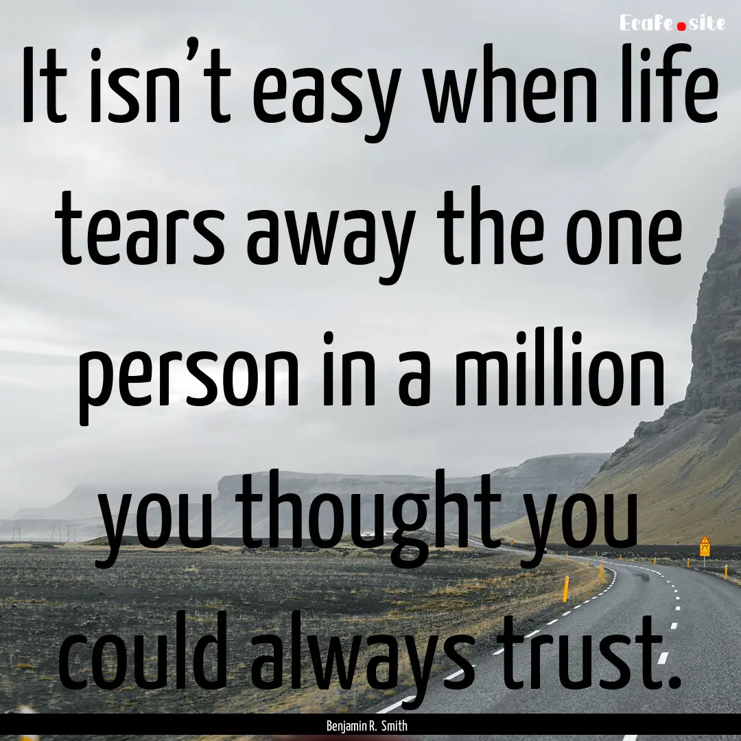 It isn’t easy when life tears away the.... : Quote by Benjamin R. Smith