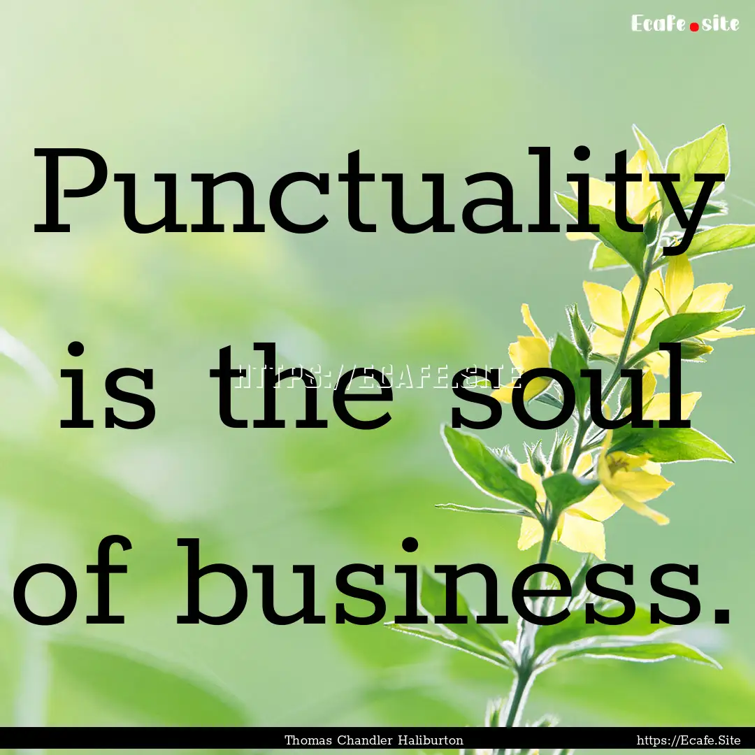 Punctuality is the soul of business. : Quote by Thomas Chandler Haliburton