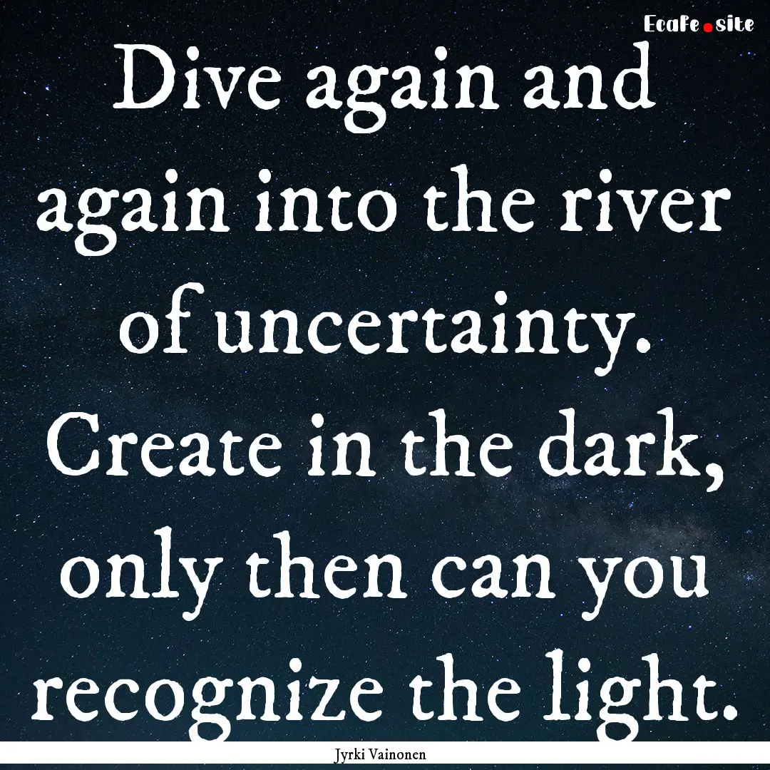 Dive again and again into the river of uncertainty..... : Quote by Jyrki Vainonen