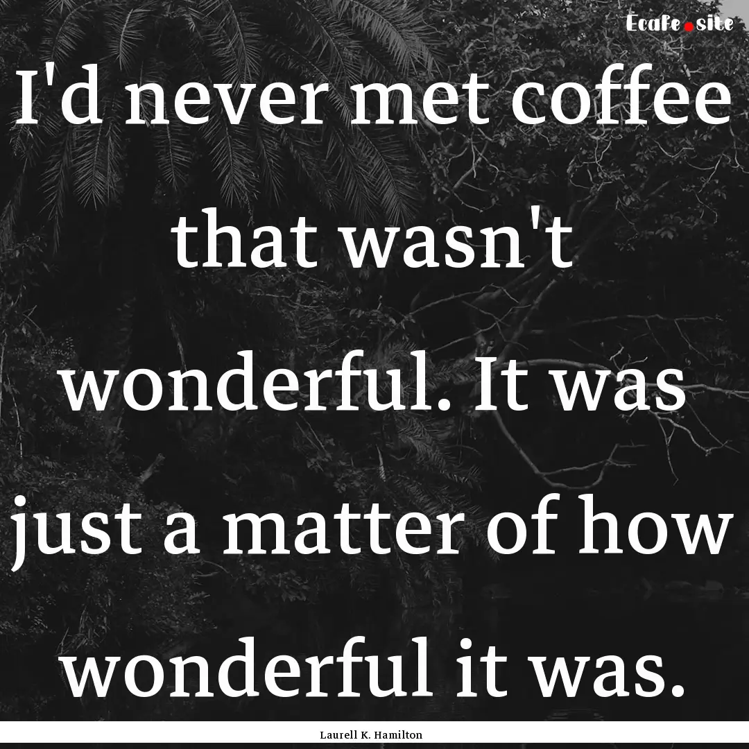 I'd never met coffee that wasn't wonderful..... : Quote by Laurell K. Hamilton