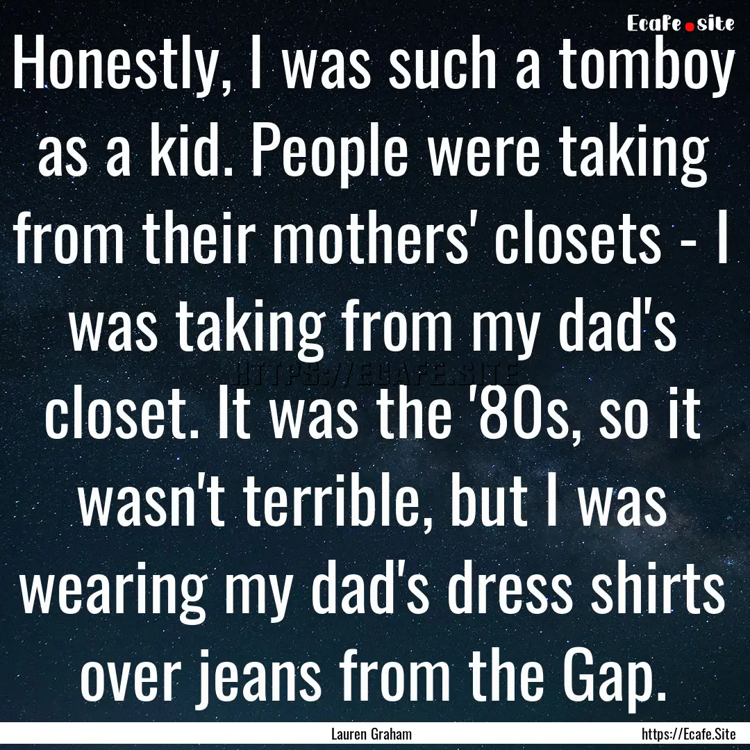 Honestly, I was such a tomboy as a kid. People.... : Quote by Lauren Graham