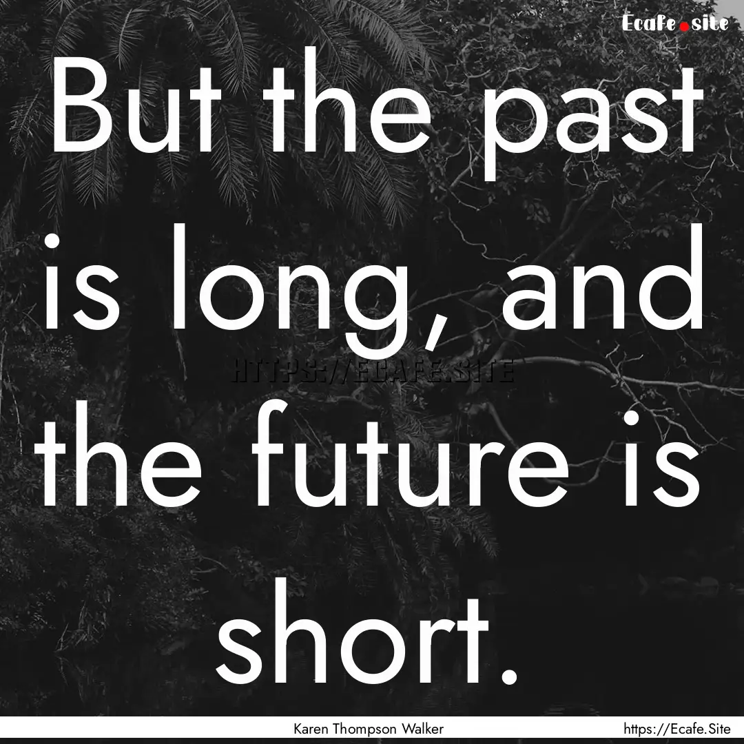 But the past is long, and the future is short..... : Quote by Karen Thompson Walker