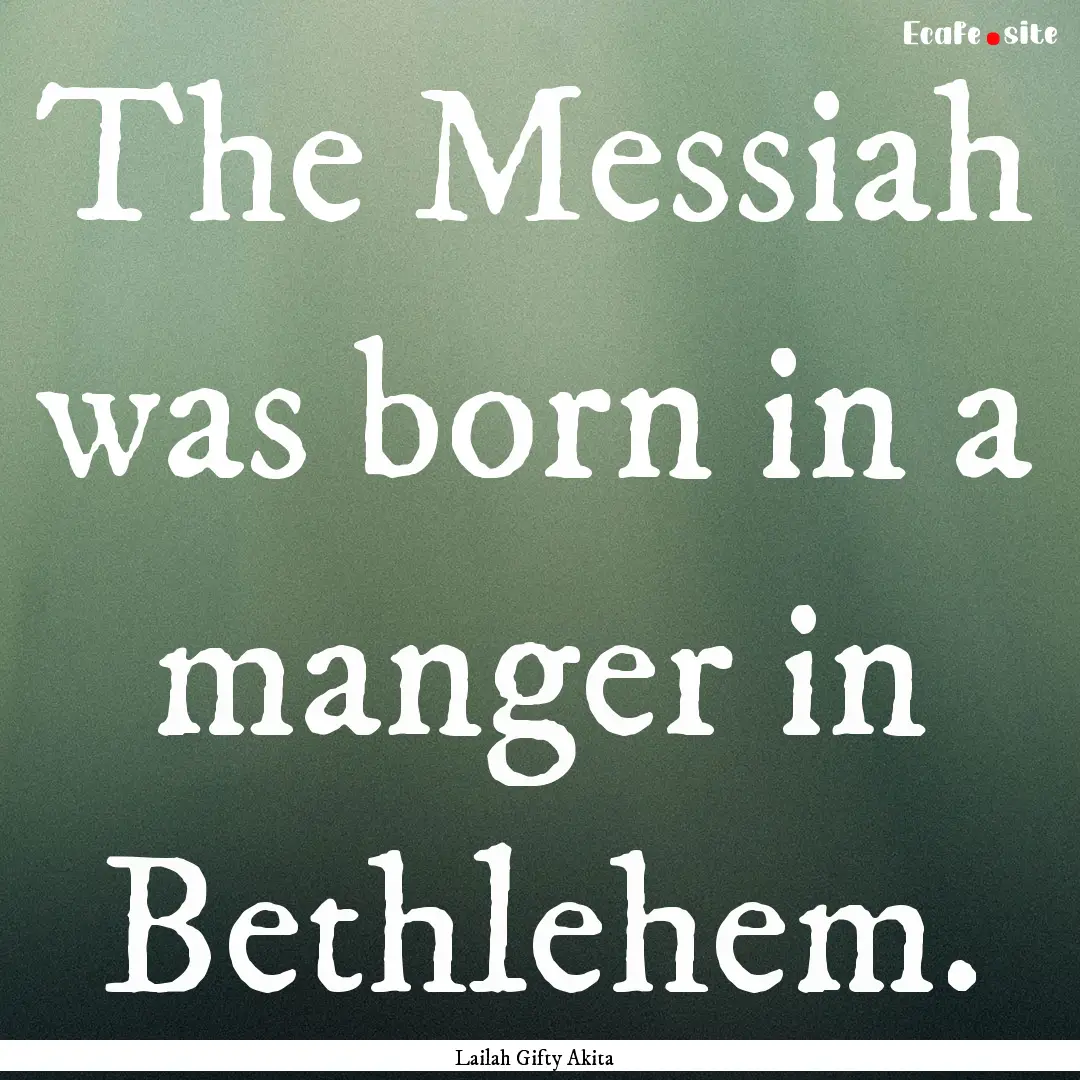 The Messiah was born in a manger in Bethlehem..... : Quote by Lailah Gifty Akita