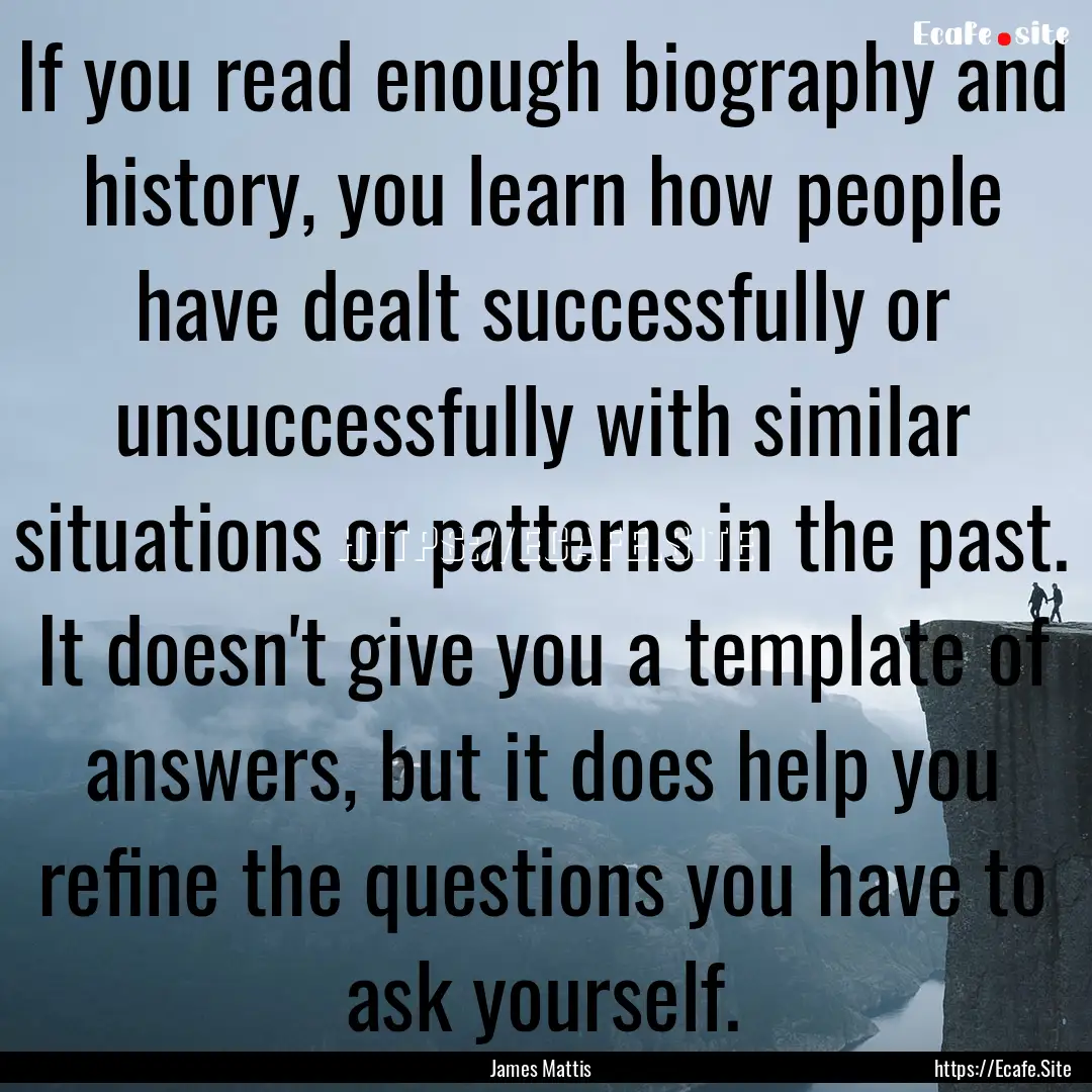 If you read enough biography and history,.... : Quote by James Mattis