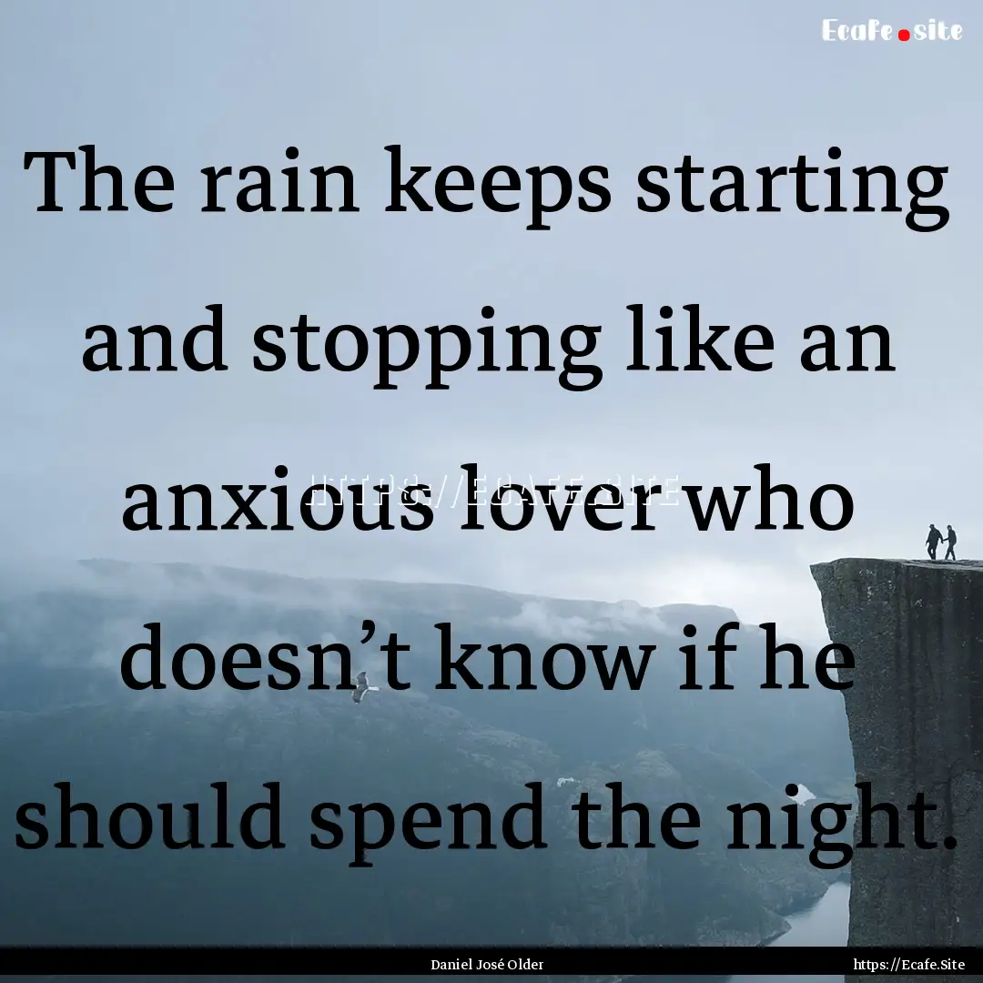 The rain keeps starting and stopping like.... : Quote by Daniel José Older