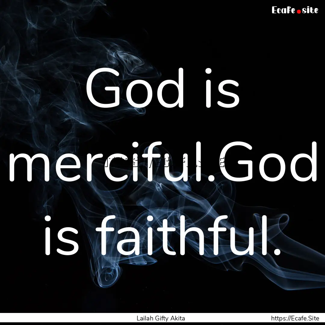 God is merciful.God is faithful. : Quote by Lailah Gifty Akita