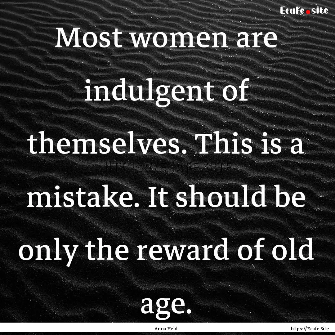 Most women are indulgent of themselves. This.... : Quote by Anna Held