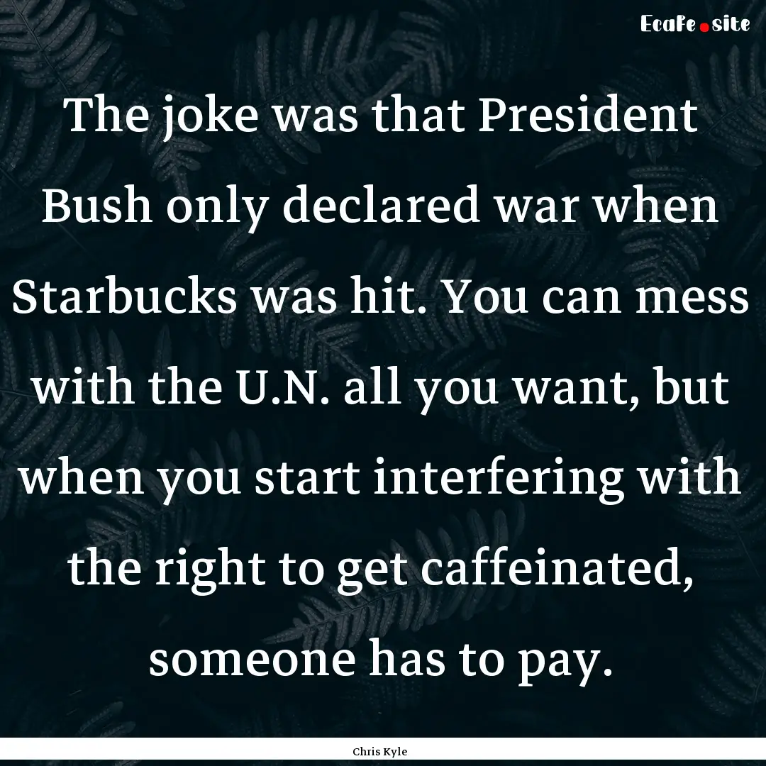 The joke was that President Bush only declared.... : Quote by Chris Kyle