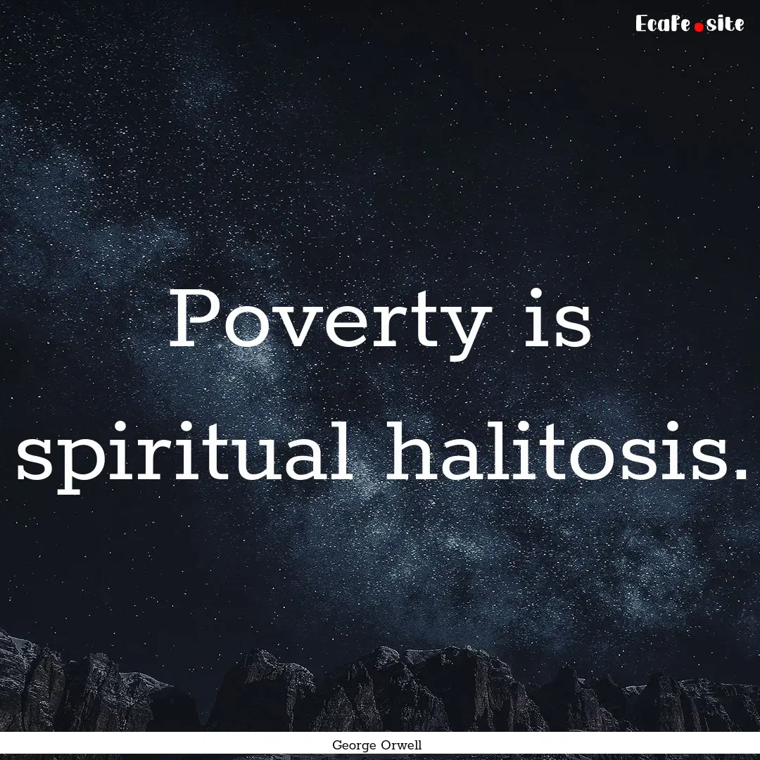 Poverty is spiritual halitosis. : Quote by George Orwell