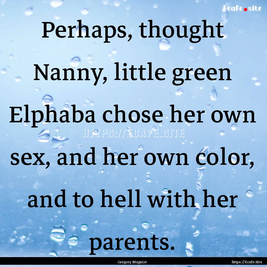 Perhaps, thought Nanny, little green Elphaba.... : Quote by Gregory Maguire