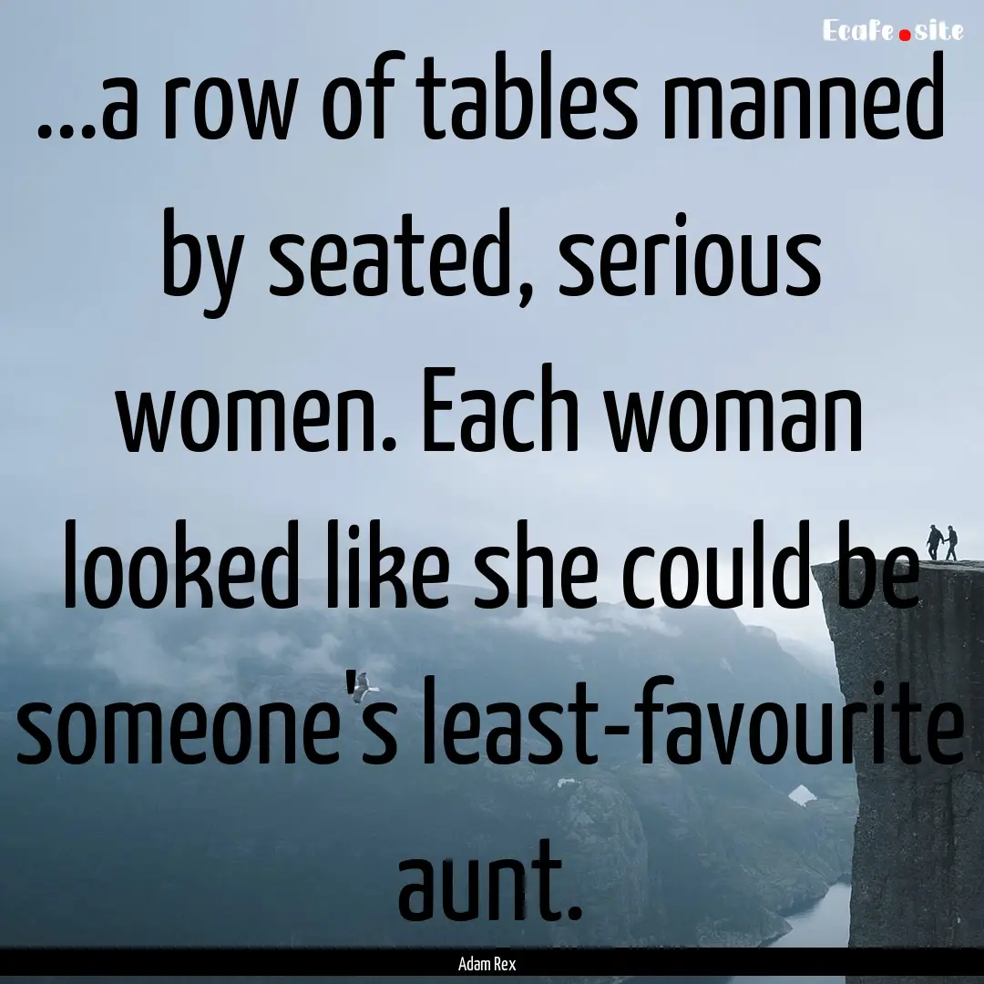 ...a row of tables manned by seated, serious.... : Quote by Adam Rex