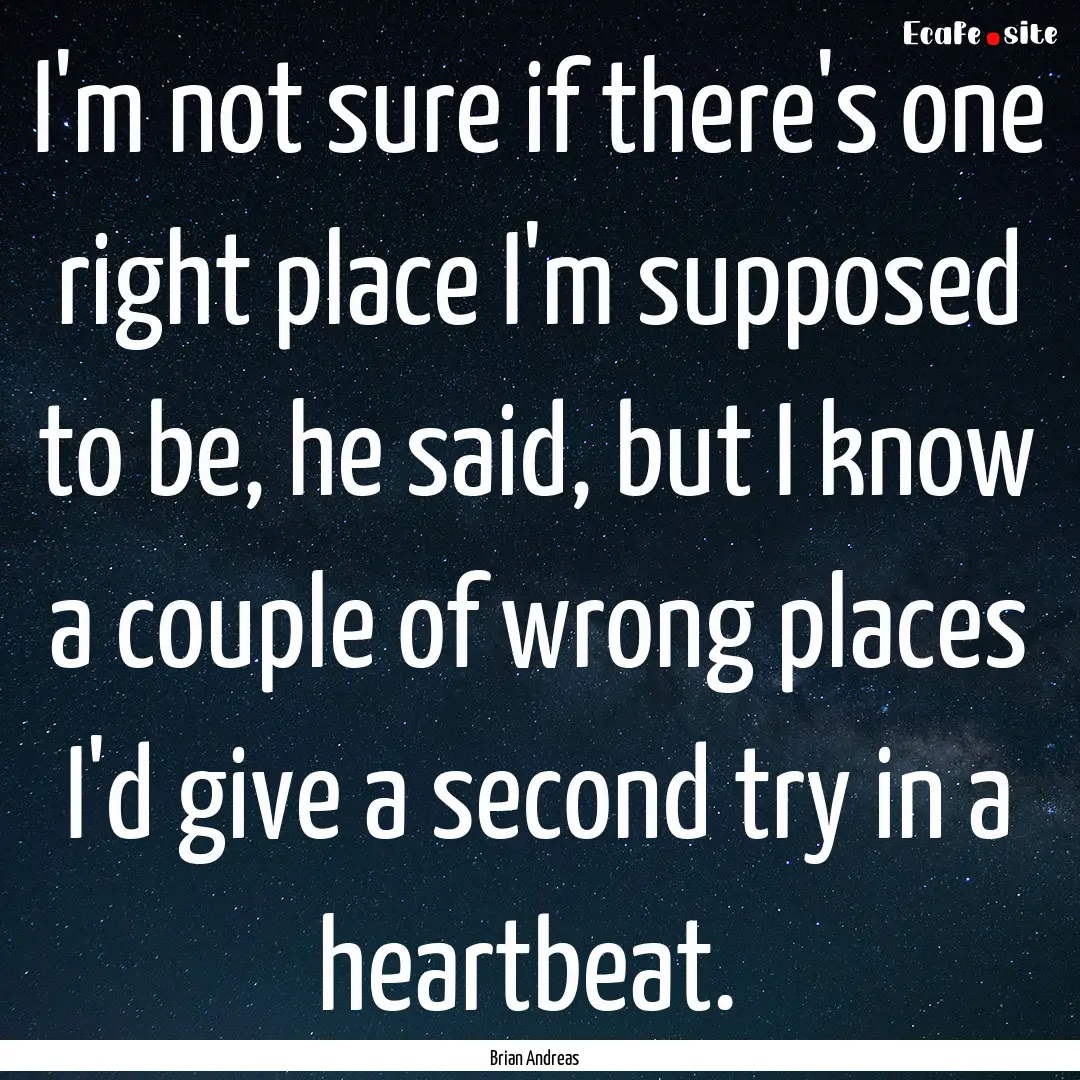 I'm not sure if there's one right place I'm.... : Quote by Brian Andreas