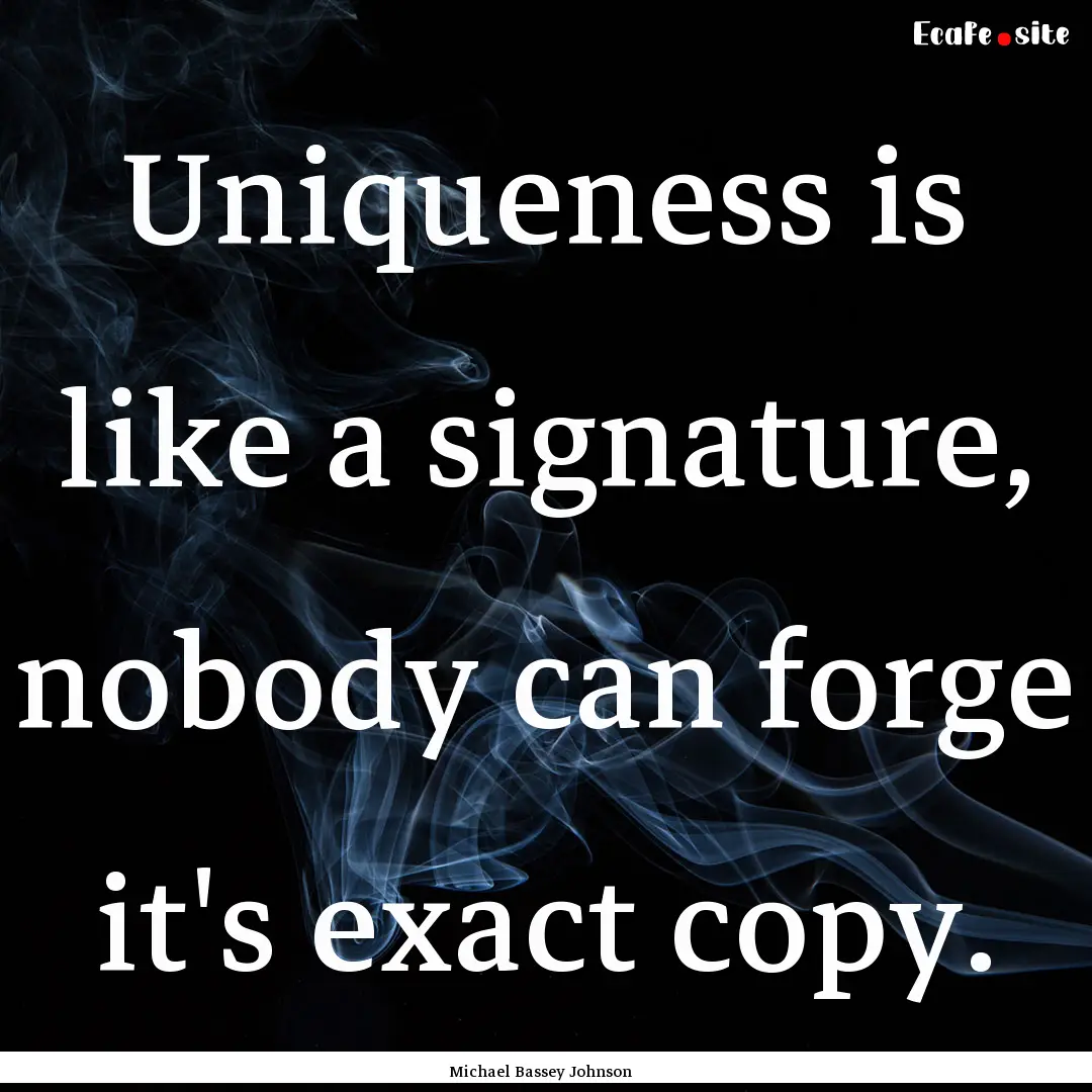 Uniqueness is like a signature, nobody can.... : Quote by Michael Bassey Johnson