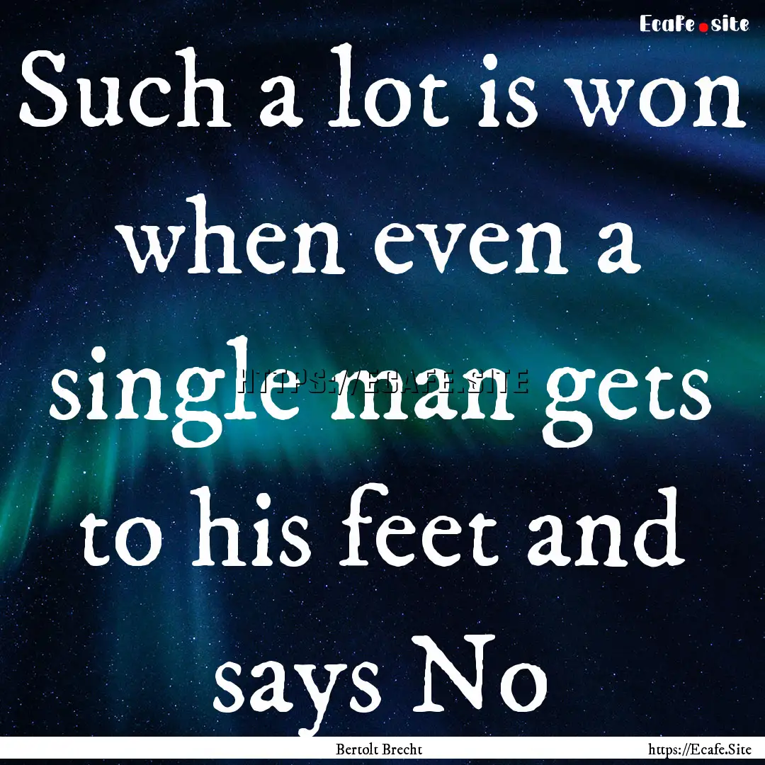 Such a lot is won when even a single man.... : Quote by Bertolt Brecht