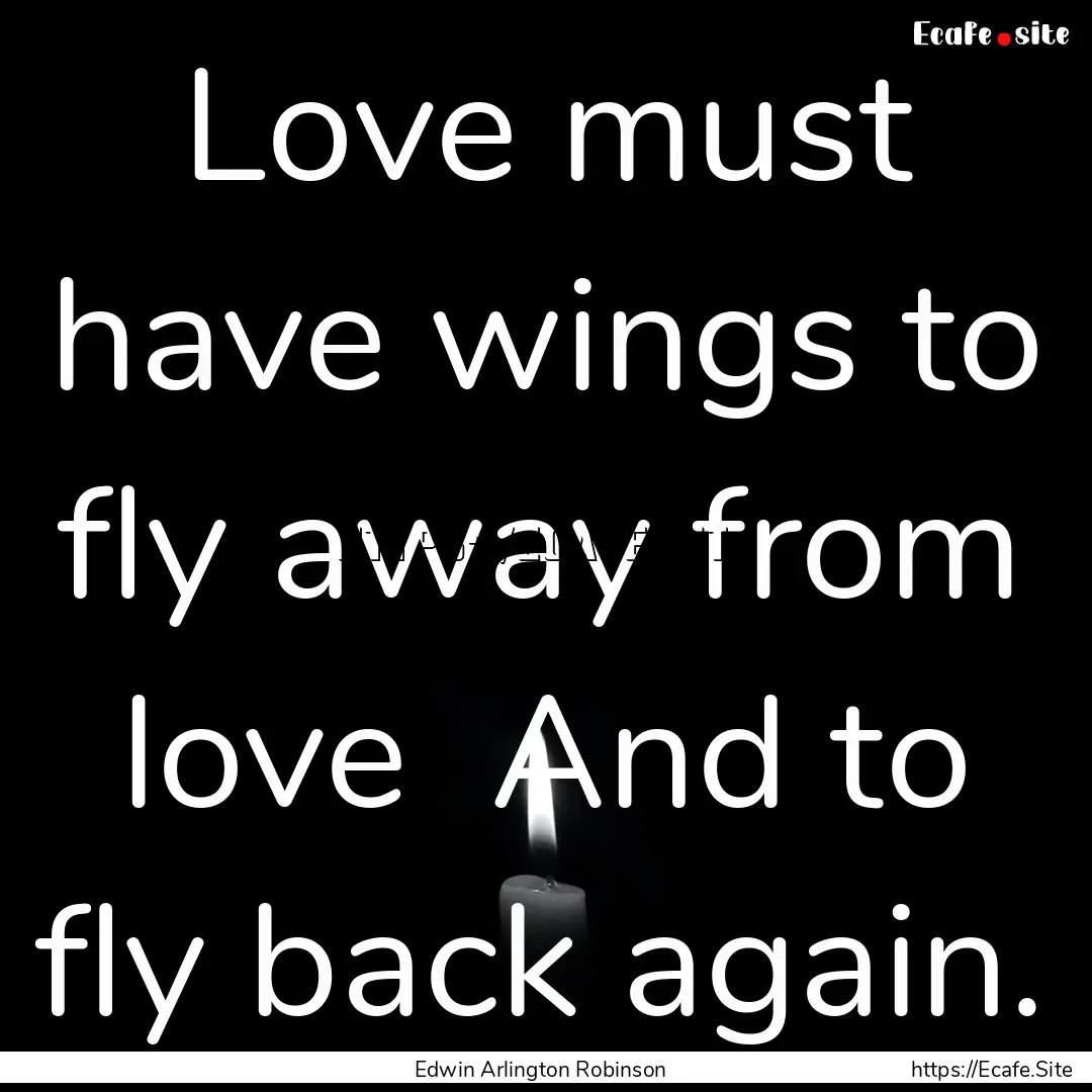 Love must have wings to fly away from love.... : Quote by Edwin Arlington Robinson