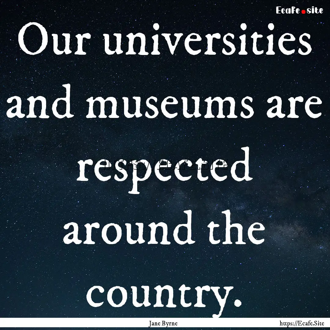 Our universities and museums are respected.... : Quote by Jane Byrne