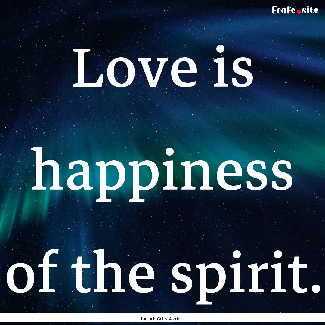 Love is happiness of the spirit. : Quote by Lailah Gifty Akita