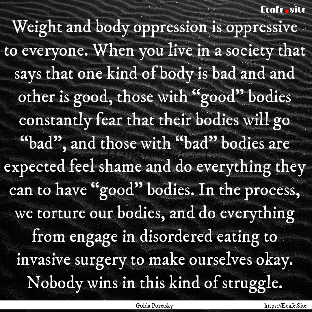 Weight and body oppression is oppressive.... : Quote by Golda Poretsky