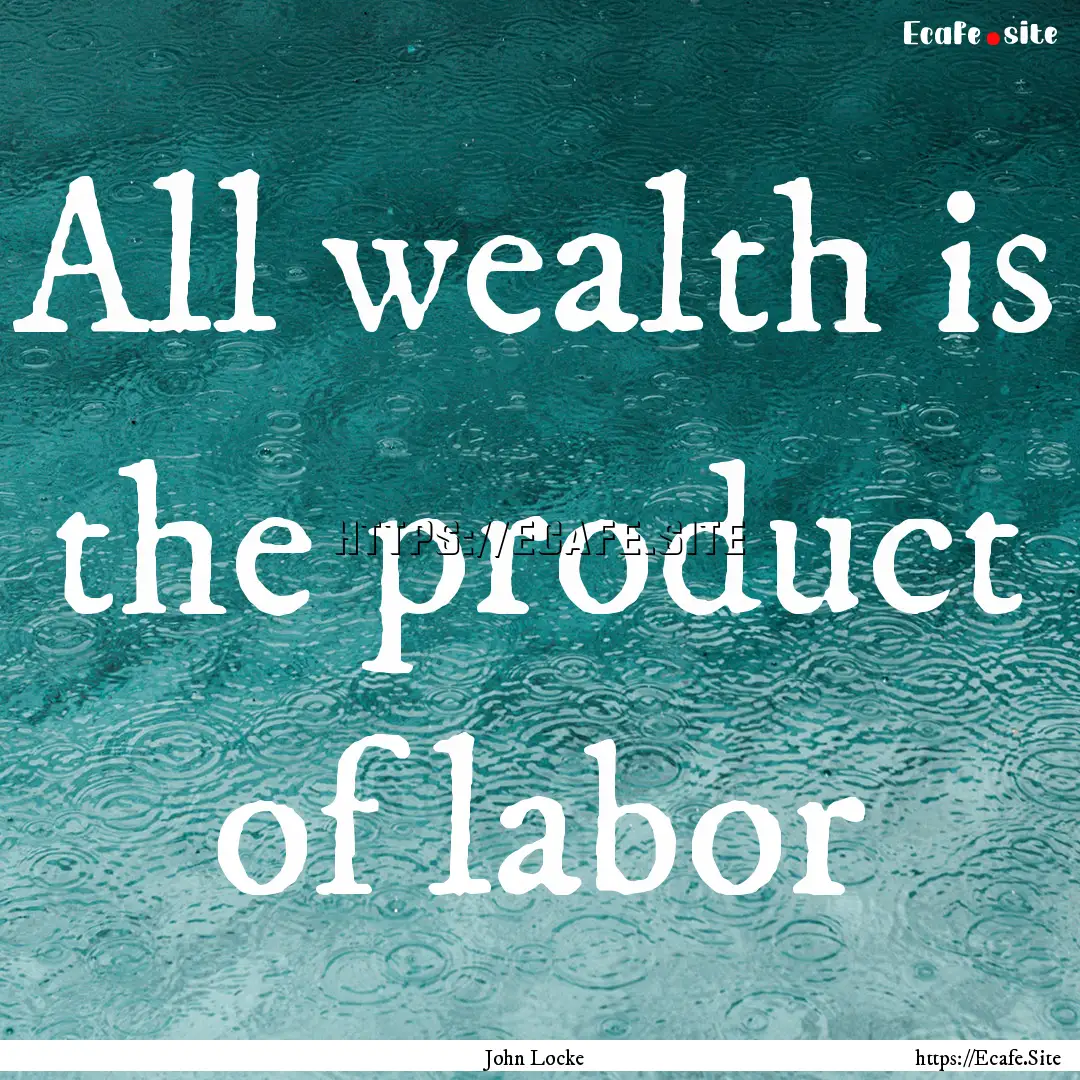 All wealth is the product of labor : Quote by John Locke