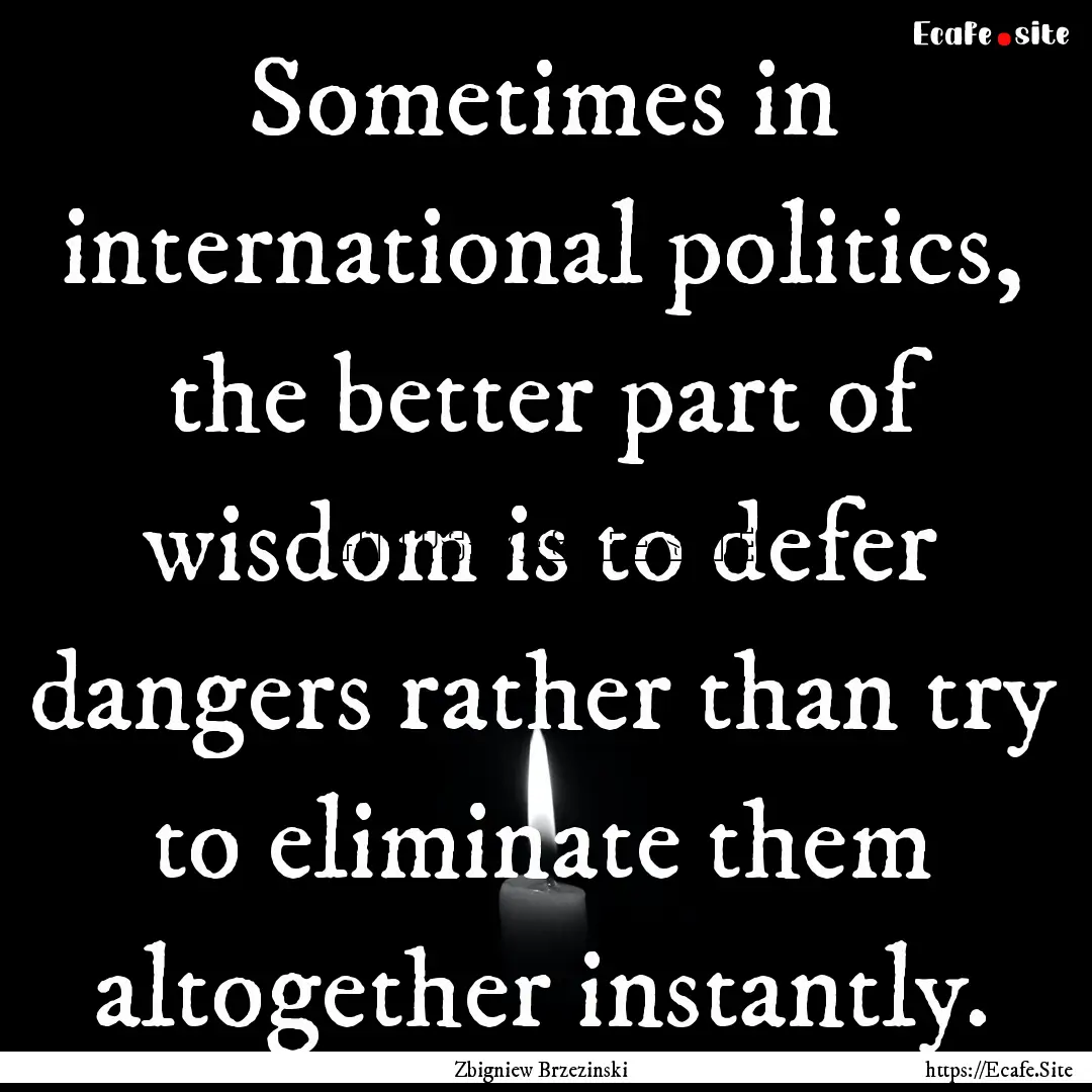 Sometimes in international politics, the.... : Quote by Zbigniew Brzezinski