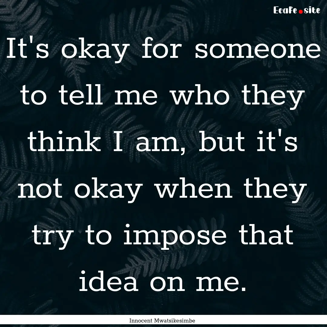 It's okay for someone to tell me who they.... : Quote by Innocent Mwatsikesimbe